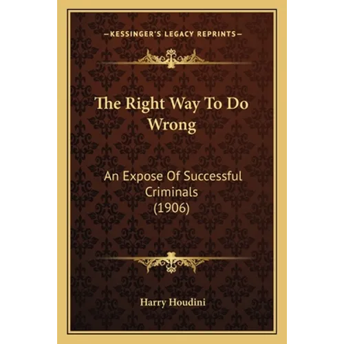 The Right Way To Do Wrong: An Expose Of Successful Criminals (1906) - Paperback