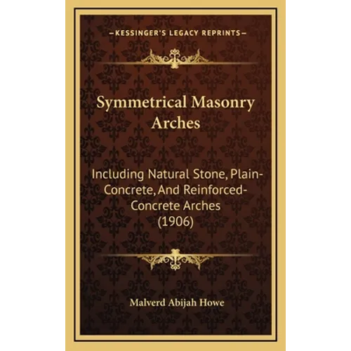 Symmetrical Masonry Arches: Including Natural Stone, Plain-Concrete, And Reinforced-Concrete Arches (1906) - Hardcover