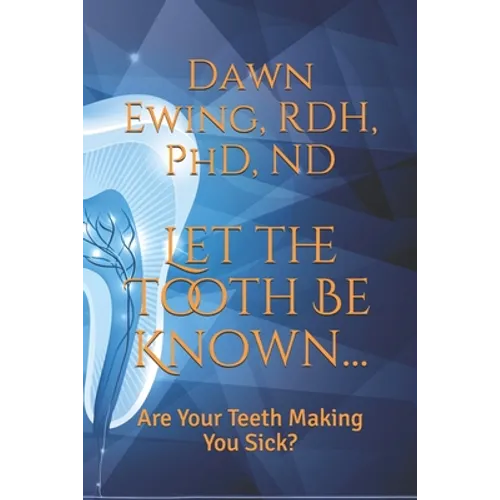 Let the TOOTH Be Known...: Are Your Teeth Making You Sick? - Paperback