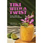 Tiki with a Twist: 75 Cool, Fresh, and Wild Tropical Cocktails - A Cocktail Book - Hardcover