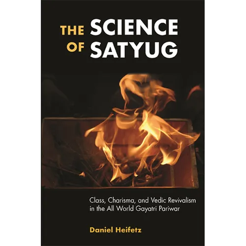 The Science of Satyug: Class, Charisma, and Vedic Revivalism in the All World Gayatri Pariwar - Paperback