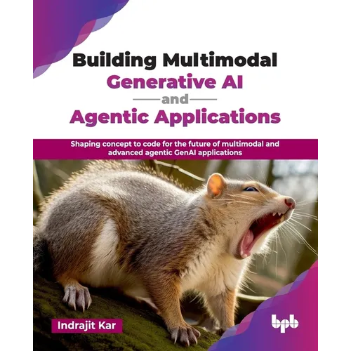 Building Multimodal Generative AI and Agentic Applications: Shaping concept to code for the future of multimodal and advanced agentic GenAI applicatio - Paperback