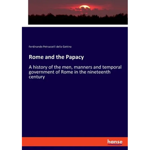 Rome and the Papacy: A history of the men, manners and temporal government of Rome in the nineteenth century - Paperback