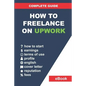 How to Freelance on Upwork: Complete Guide: How to Build a Successful Remote Work Career on Upwork and Step-By-Step Increase Earnings. - Paperback