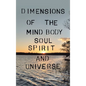 Dimensions of the Mind Body Soul Spirit and Universe - Hardcover