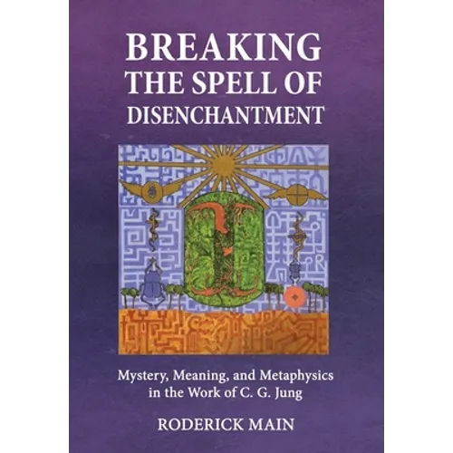 Breaking The Spell Of Disenchantment: Mystery, Meaning, And Metaphysics In The Work Of C. G. Jung - Hardcover