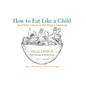 How to Eat Like a Child: And Other Lessons in Not Being a Grown-Up - Paperback