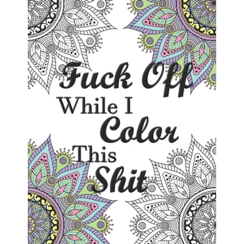 Fuck Off While I Color This Shit: Adult Swear Word Coloring Book for Humorous Fun Stress Relief - Paperback