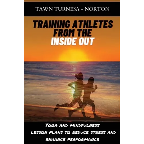 Training Athletes From The Inside Out: Yoga and Mindfulness Lesson Plans to Reduce Stress and Enhance Performance - Paperback