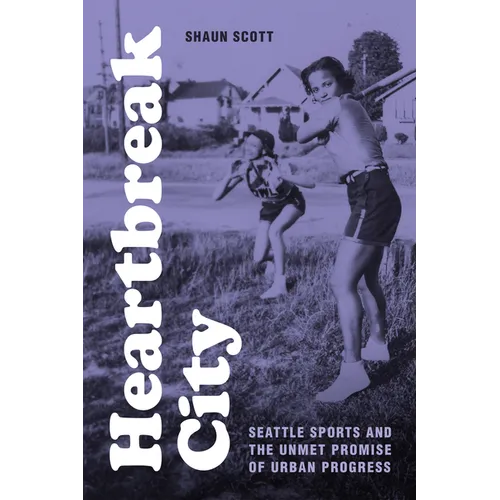 Heartbreak City: Seattle Sports and the Unmet Promise of Urban Progress - Hardcover