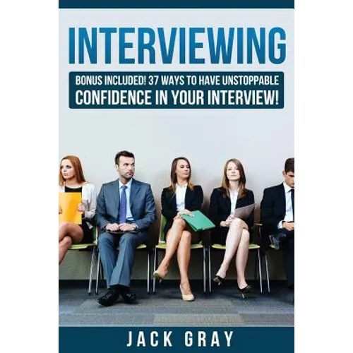 Interviewing: Bonus Included! 37 Ways to Have Unstoppable Confidence in Your Interview! - Paperback