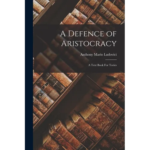 A Defence of Aristocracy: A Text Book For Tories - Paperback