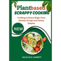 Plant Based Scrappy Cooking: Crafting Culinary Magic from Kitchen Scraps and Pantry Staples - Paperback