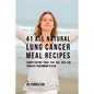 41 All Natural Lung Cancer Meal Recipes: Cancer-Fighting Foods That Will Help You Stimulate Your Immune System - Paperback