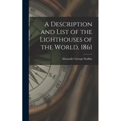 A Description and List of the Lighthouses of the World, 1861 [microform] - Hardcover