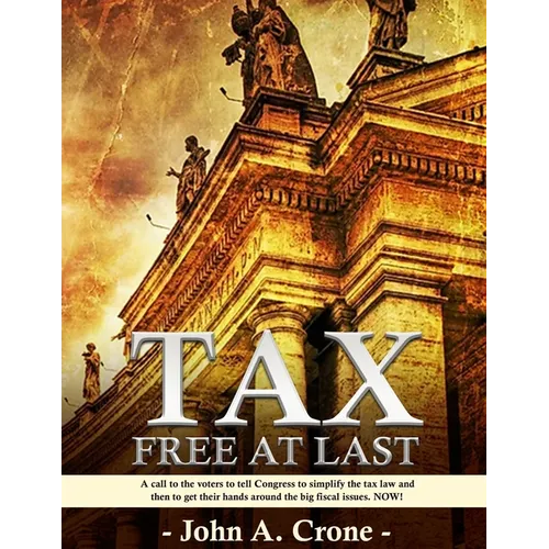 Tax Free at Last: A call to the American voters to tell Congress to simplify the tax law, give TAX FREEDOM TO MILLIONS, and then to get their hands ar - Paperback