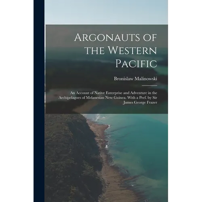 Argonauts of the Western Pacific; an Account of Native Enterprise and Adventure in the Archipelagoes of Melanesian New Guinea. With a Pref. by Sir Jam - Paperback