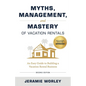 Myths, Management, and Mastery of Vacation Rentals: An Easy Guide to Building a Vacation Rental Business - Paperback