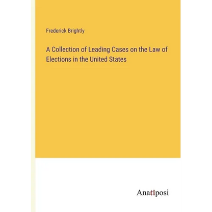 A Collection of Leading Cases on the Law of Elections in the United States - Paperback