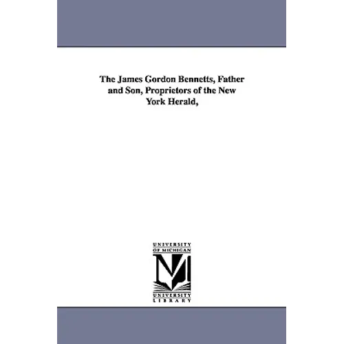 The James Gordon Bennetts, Father and Son, Proprietors of the New York Herald, - Paperback