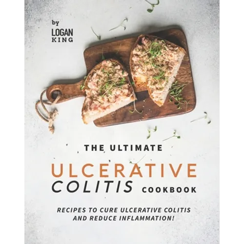 The Ultimate Ulcerative Colitis Cookbook: Recipes To Cure Ulcerative Colitis and Reduce Inflammation! - Paperback