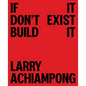 Larry Achiampong: If It Don't Exist, Build It - Hardcover