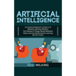 Artificial Intelligence: An Essential Beginner's Guide to AI, Machine Learning, Robotics, The Internet of Things, Neural Networks, Deep Learnin - Hardcover