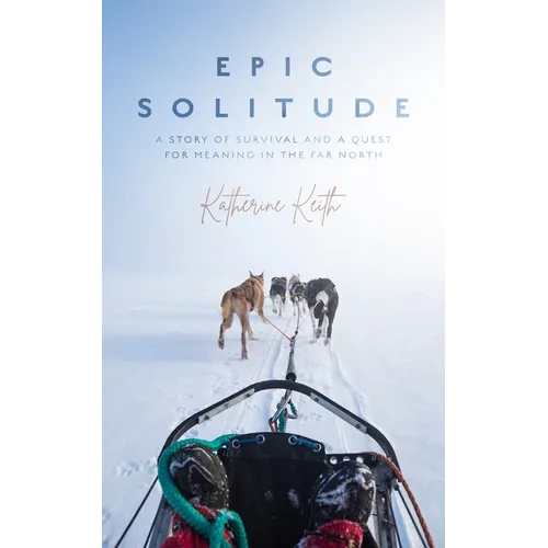 Epic Solitude: A Story of Survival and a Quest for Meaning in the Far North - Hardcover