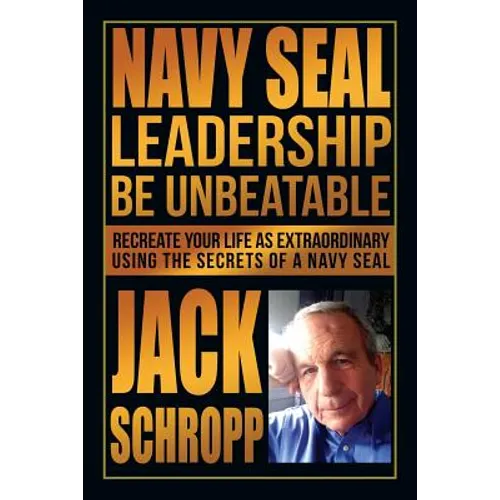 Navy SEAL Leadership: Be Unbeatable: Recreate Your Life as Extraordinary Using the Secrets of a Navy SEAL - Paperback