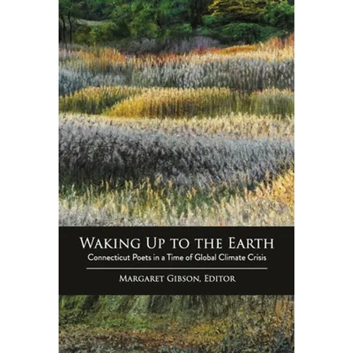 Waking Up to the Earth: Connecticut Poets in a Time of Global Climate Crisis - Paperback