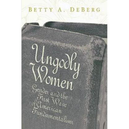 Ungodly Women: Gender and the First Wave of American Fundamentalism - Paperback