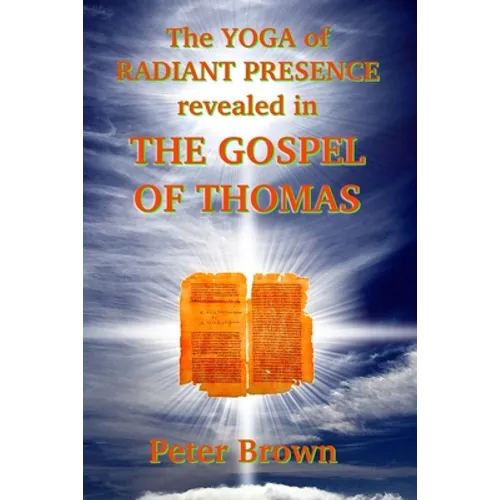 The YOGA of RADIANT PRESENCE revealed In THE GOSPEL OF THOMAS - Paperback