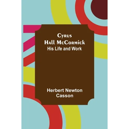 Cyrus Hall McCormick; His Life and Work - Paperback