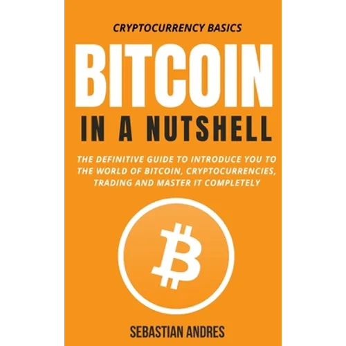 Bitcoin in a Nutshell: The definitive guide to introduce you to the world of Bitcoin, cryptocurrencies, trading and master it completely - Hardcover