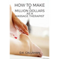 How to Make a Million Dollars as a Massage Therapist: The Secret Formula to Success Revealed! - Paperback
