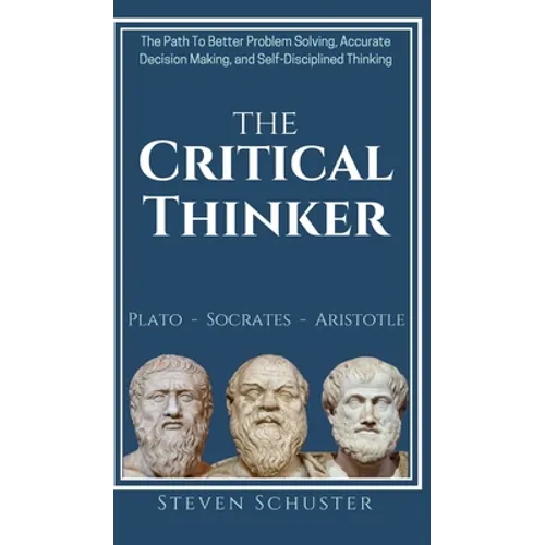 The Critical Thinker: The Path To Better Problem Solving, Accurate Decision Making, and Self-Disciplined Thinking - Hardcover