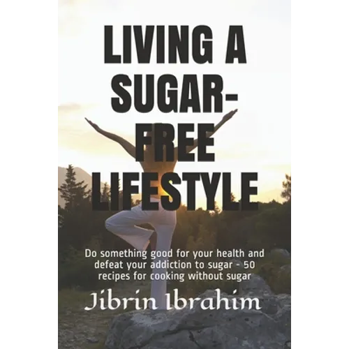 Living a Sugar-Free Lifestyle: Do something good for your health and defeat your addiction to sugar - 50 recipes for cooking without sugar - Paperback