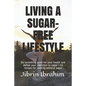 Living a Sugar-Free Lifestyle: Do something good for your health and defeat your addiction to sugar - 50 recipes for cooking without sugar - Paperback