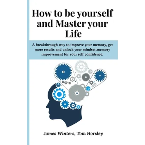 How to be yourself and Master your Life: A breakthrough way to improve your memory, get more results and unlock your mindset, memory improvement for y - Paperback
