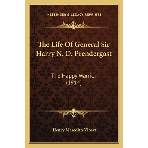 The Life Of General Sir Harry N. D. Prendergast: The Happy Warrior (1914) - Paperback