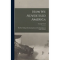 How we Advertised America; the First Telling of the Amazing Story of the Committee on Public Informa - Hardcover