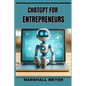 ChatGPT for Entrepreneurs: Revolutionize Your Business Strategy with AI-Powered Insights and Innovation (2024 Beginner's Guide) - Paperback