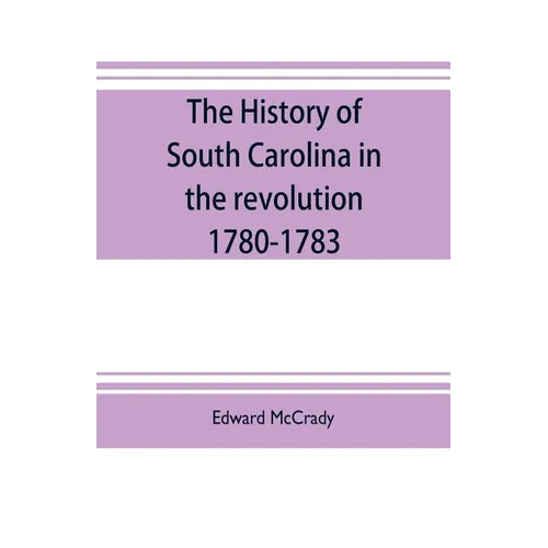 The history of South Carolina in the revolution, 1780-1783 - Paperback