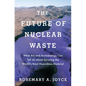 Future of Nuclear Waste: What Art and Archaeology Can Tell Us about Securing the World's Most Hazardous Material - Hardcover