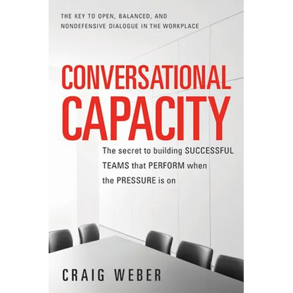 Conversational Capacity: The Secret to Building Successful Teams That Perform When the Pressure Is on - Paperback