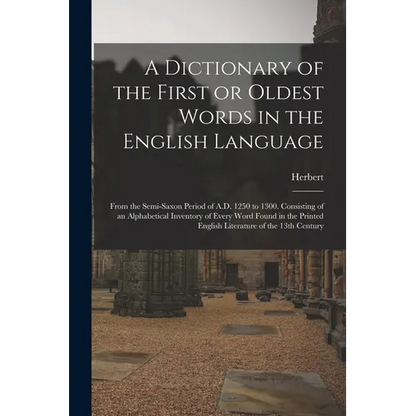 A Dictionary of the First or Oldest Words in the English Language: From the Semi-Saxon Period of A.D. 1250 to 1300. Consisting of an Alphabetical Inve - Paperback