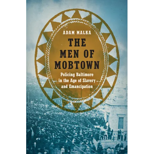 The Men of Mobtown: Policing Baltimore in the Age of Slavery and Emancipation - Paperback