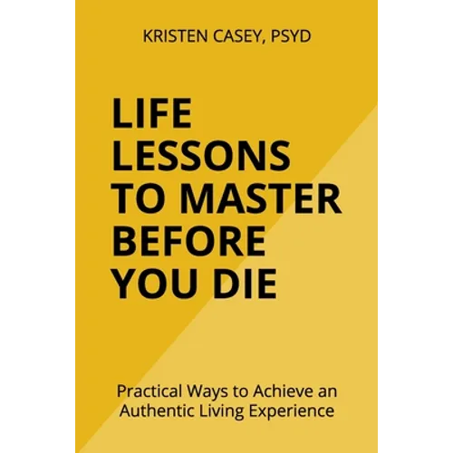 Life Lessons to Master Before You Die: Practical Ways to Achieve an Authentic Living Experience - Paperback