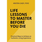 Life Lessons to Master Before You Die: Practical Ways to Achieve an Authentic Living Experience - Paperback