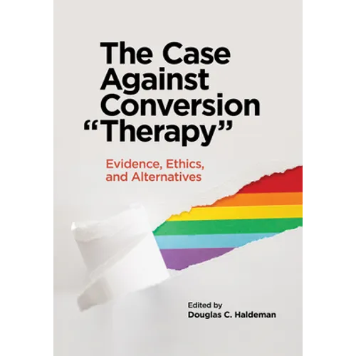 The Case Against Conversion "Therapy": Evidence, Ethics, and Alternatives - Paperback
